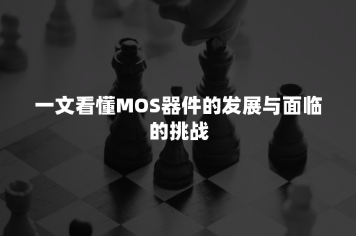 一文看懂MOS器件的发展与面临的挑战