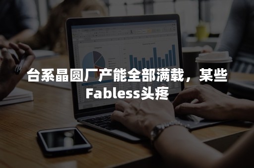 台系晶圆厂产能全部满载，某些Fabless头疼