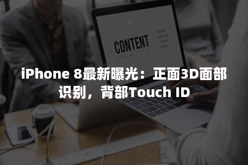 iPhone 8最新曝光：正面3D面部识别，背部Touch ID