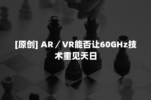 [原创] AR／VR能否让60GHz技术重见天日