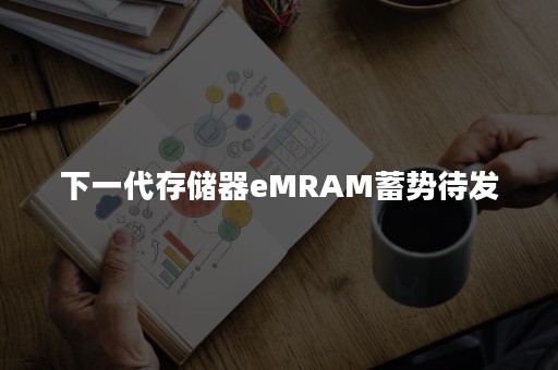 下一代存储器eMRAM蓄势待发