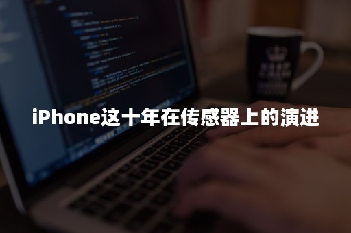 iPhone这十年在传感器上的演进