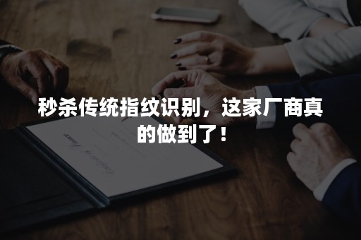 秒杀传统指纹识别，这家厂商真的做到了！