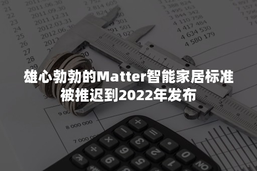 雄心勃勃的Matter智能家居标准被推迟到2022年发布