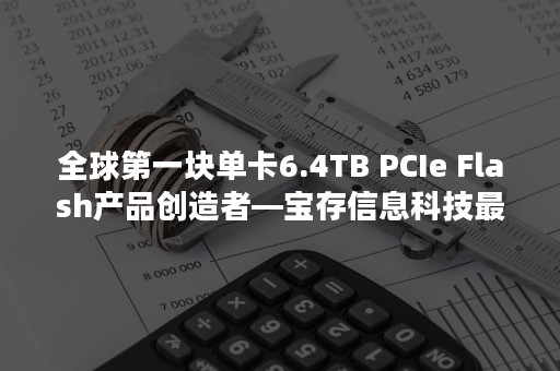 全球第一块单卡6.4TB PCIe Flash产品创造者—宝存信息科技最新招聘信息