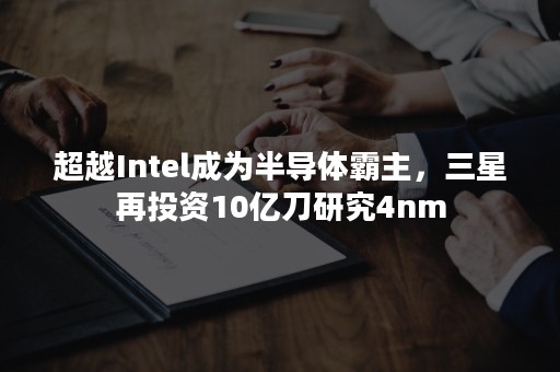 超越Intel成为半导体霸主，三星再投资10亿刀研究4nm