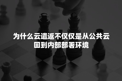 为什么云遣返不仅仅是从公共云回到内部部署环境