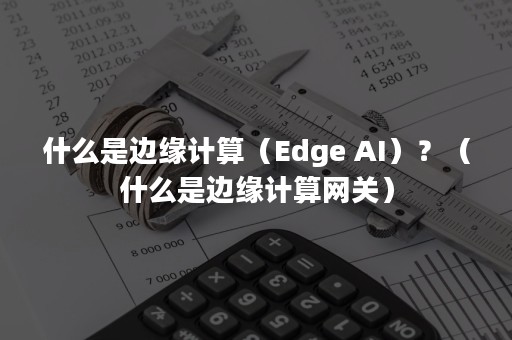 什么是边缘计算（Edge AI）？（什么是边缘计算网关）