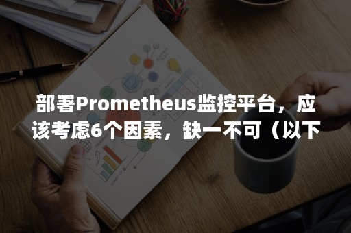 部署Prometheus监控平台，应该考虑6个因素，缺一不可（以下哪一个组件属于prometheus监控平台）