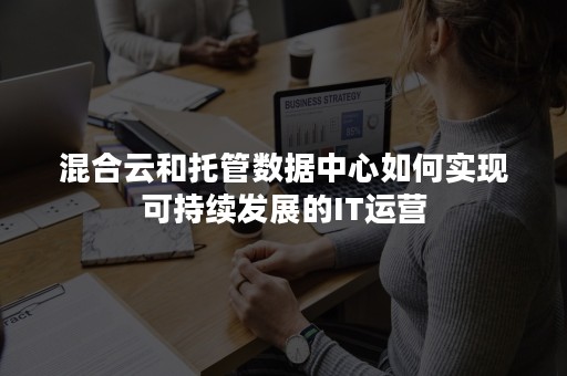 混合云和托管数据中心如何实现可持续发展的IT运营