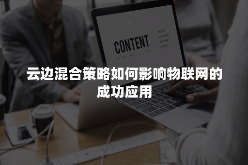 云边混合策略如何影响物联网的成功应用