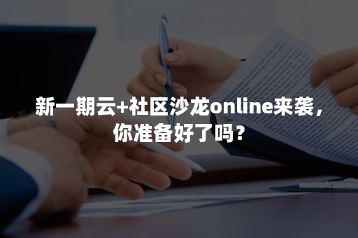 新一期云+社区沙龙online来袭，你准备好了吗？