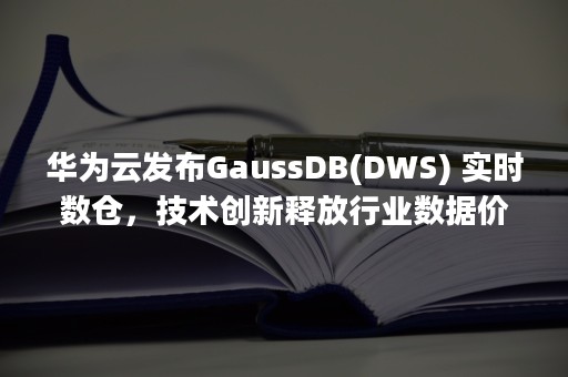 华为云发布GaussDB(DWS) 实时数仓，技术创新释放行业数据价值（华为云发布会直播）