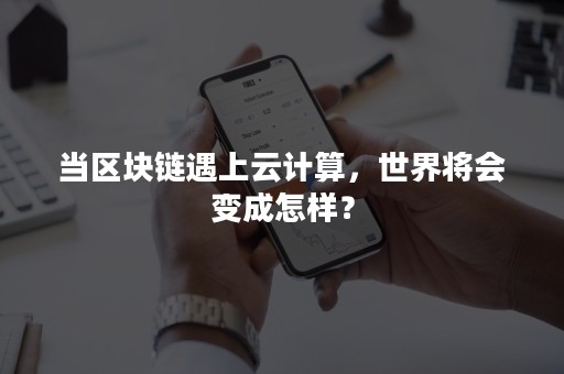 当区块链遇上云计算，世界将会变成怎样？