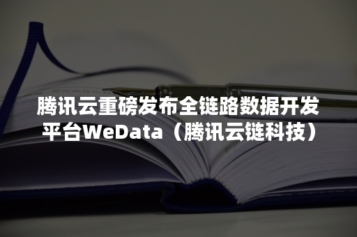 腾讯云重磅发布全链路数据开发平台WeData（腾讯云链科技）