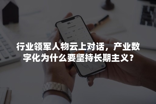 行业领军人物云上对话，产业数字化为什么要坚持长期主义？