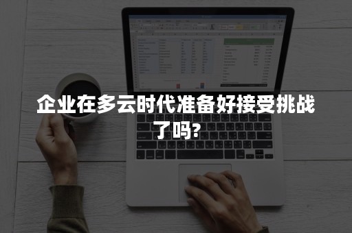 企业在多云时代准备好接受挑战了吗?