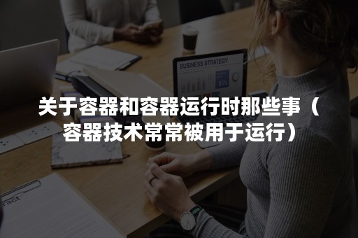 关于容器和容器运行时那些事（容器技术常常被用于运行）