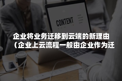 企业将业务迁移到云端的新理由（企业上云流程一般由企业作为迁移需求发起方）