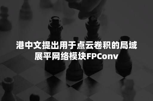 港中文提出用于点云卷积的局域展平网络模块FPConv