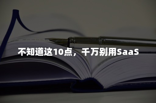 不知道这10点，千万别用SaaS