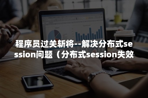 程序员过关斩将--解决分布式session问题（分布式session失效）