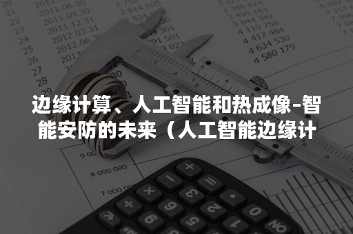 边缘计算、人工智能和热成像–智能安防的未来（人工智能边缘计算芯片）