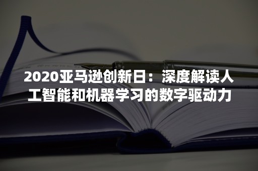 2020亚马逊创新日：深度解读人工智能和机器学习的数字驱动力（亚马逊ai人工智能）