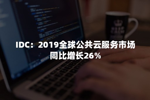 IDC：2019全球公共云服务市场同比增长26%