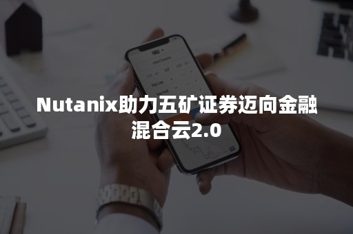 Nutanix助力五矿证券迈向金融混合云2.0