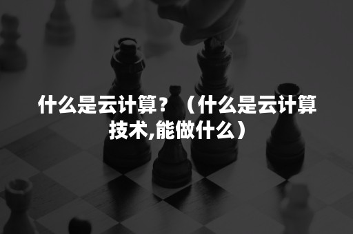 什么是云计算？（什么是云计算技术,能做什么）