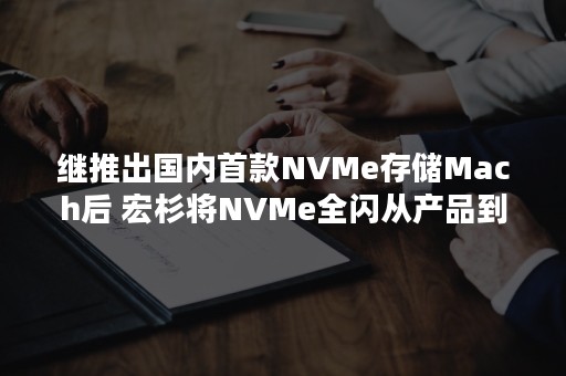 继推出国内首款NVMe存储Mach后 宏杉将NVMe全闪从产品到解决方案系列化（macos nvme）