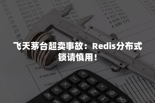 飞天茅台超卖事故：Redis分布式锁请慎用！