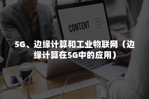 5G、边缘计算和工业物联网（边缘计算在5G中的应用）