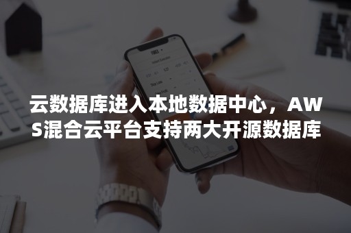 云数据库进入本地数据中心，AWS混合云平台支持两大开源数据库（aws支持的数据库）