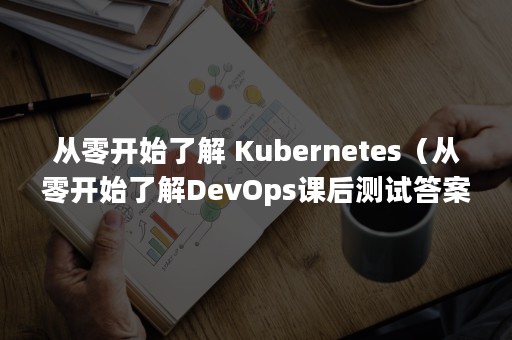 从零开始了解 Kubernetes（从零开始了解DevOps课后测试答案）