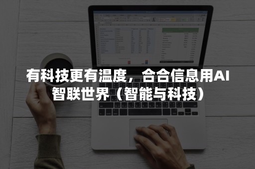 有科技更有温度，合合信息用AI智联世界（智能与科技）