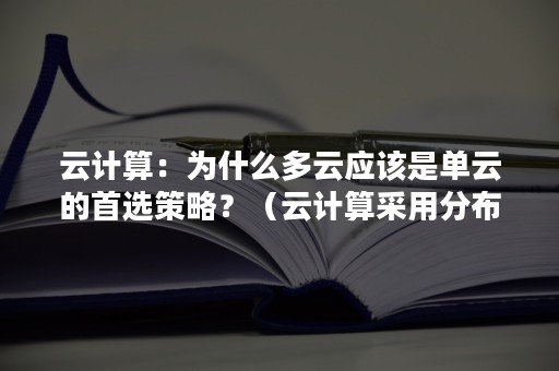 云计算：为什么多云应该是单云的首选策略？（云计算采用分布式计算吗）