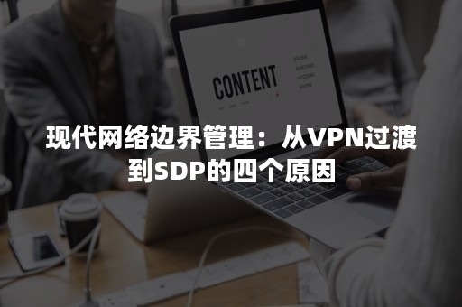 现代网络边界管理：从VPN过渡到SDP的四个原因