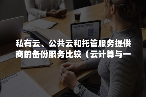 私有云、公共云和托管服务提供商的备份服务比较（云计算与一般托管环境的区别）