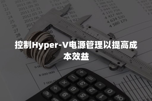 控制Hyper-V电源管理以提高成本效益