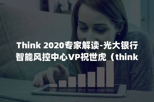 Think 2020专家解读-光大银行智能风控中心VP祝世虎（thinkbook16p）