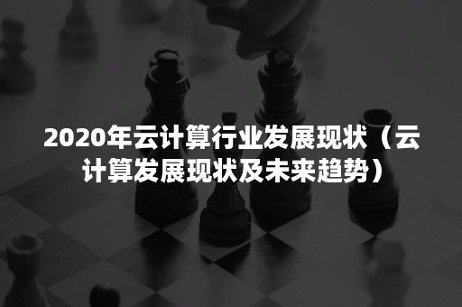 2020年云计算行业发展现状（云计算发展现状及未来趋势）