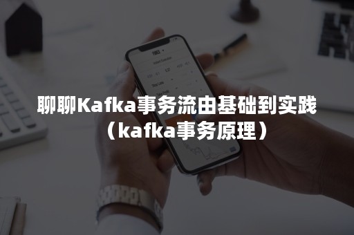 聊聊Kafka事务流由基础到实践（kafka事务原理）