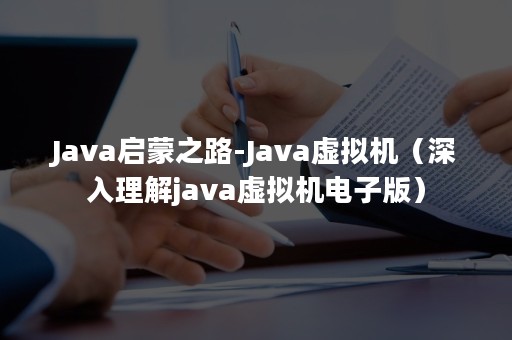 Java启蒙之路-Java虚拟机（深入理解java虚拟机电子版）