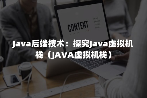 Java后端技术：探究Java虚拟机栈（JAVA虚拟机栈）