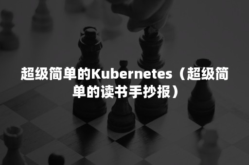 超级简单的Kubernetes（超级简单的读书手抄报）