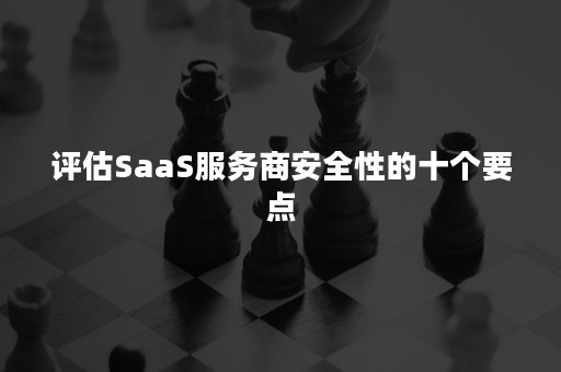 评估SaaS服务商安全性的十个要点
