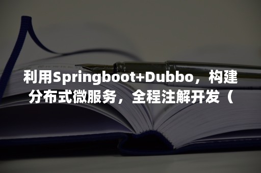 利用Springboot+Dubbo，构建分布式微服务，全程注解开发（dubbo分布式事务解决方案）