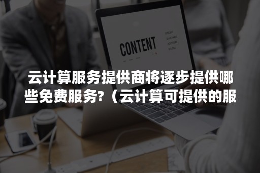 云计算服务提供商将逐步提供哪些免费服务?（云计算可提供的服务）